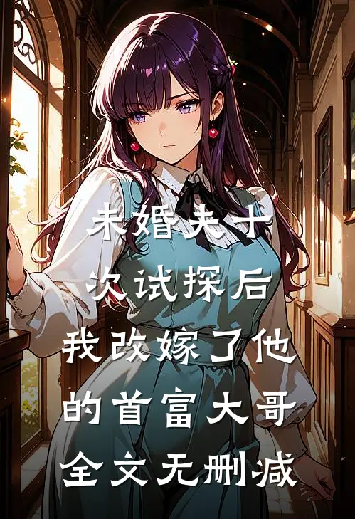 未婚夫十次试探后，我改嫁了他的首富大哥全文无删减