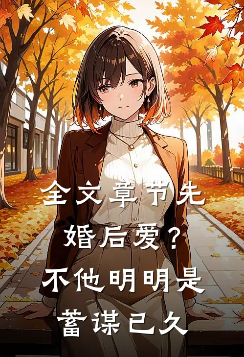 全文章节先婚后爱？不，他明明是蓄谋已久