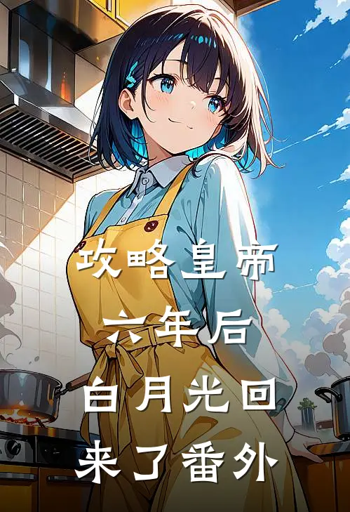 攻略皇帝六年后，白月光回来了番外