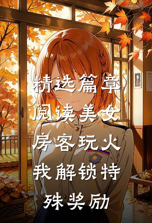 精选篇章阅读美女房客玩火，我解锁特殊奖励