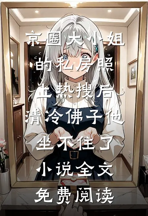 京圈大小姐的私房照上热搜后，清冷佛子他坐不住了小说全文免费阅读