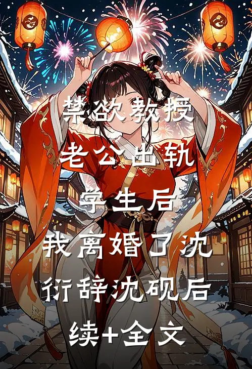 禁欲教授老公出轨学生后，我离婚了沈衍辞沈砚后续+全文