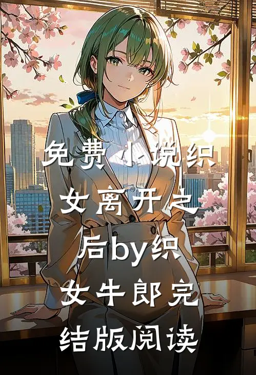 免费小说织女离开之后by织女牛郎完结版阅读