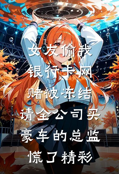 女友偷我银行卡网赌被冻结，请全公司买豪车的总监慌了精彩