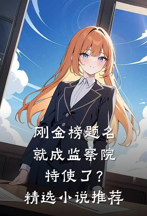 刚金榜题名，就成监察院特使了？精选小说推荐
