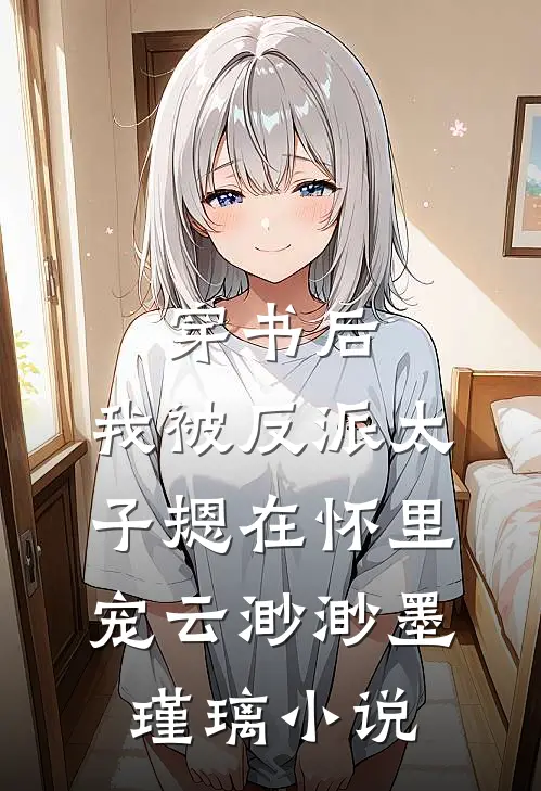 穿书后，我被反派太子摁在怀里宠云渺渺墨瑾璃小说