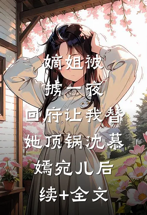 嫡姐被掳一夜，回府让我替她顶锅沈慕嫣宛儿后续+全文