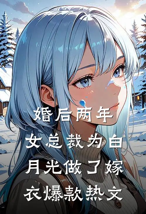 婚后两年，女总裁为白月光做了嫁衣爆款热文