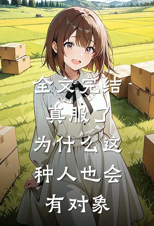 全文完结真服了，为什么这种人也会有对象