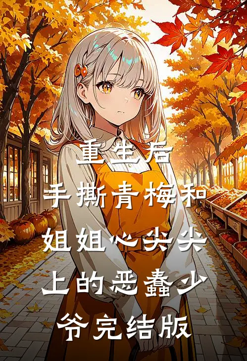 重生后，手撕青梅和姐姐心尖尖上的恶蠢少爷完结版