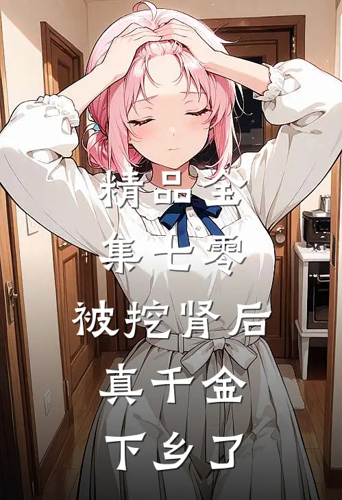 精品全集七零：被挖肾后，真千金下乡了