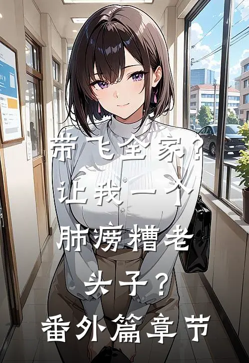 带飞全家？让我一个肺痨糟老头子？番外篇章节