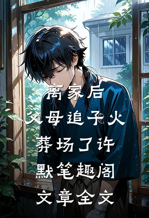 离家后,父母追子火葬场了许默笔趣阁文章全文