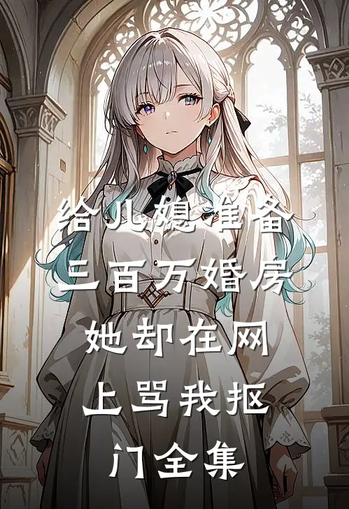给儿媳准备三百万婚房，她却在网上骂我抠门全集