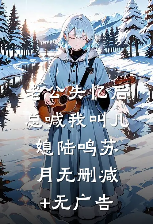 老公失忆后，总喊我叫儿媳陆鸣苏月无删减+无广告