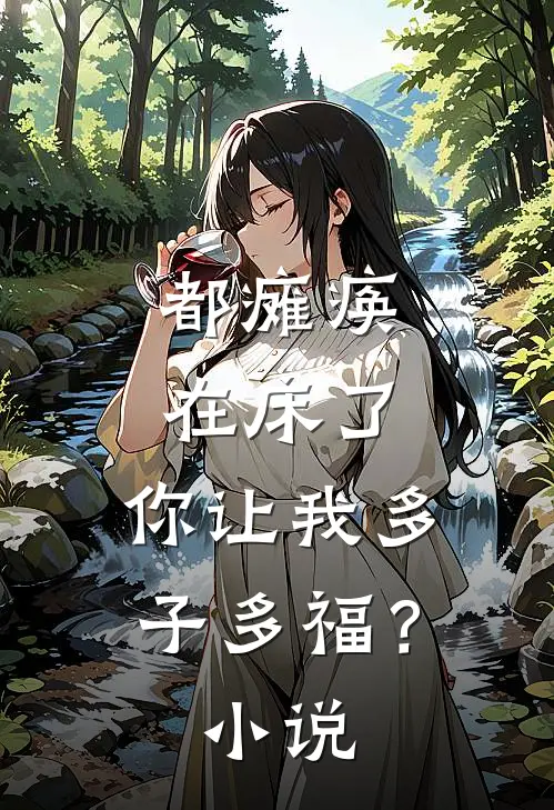 都瘫痪在床了，你让我多子多福？小说