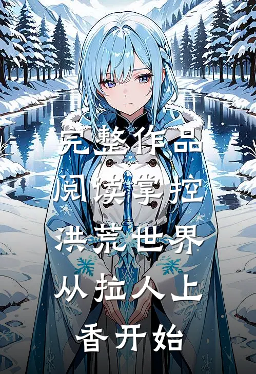 完整作品阅读掌控洪荒世界：从拉人上香开始