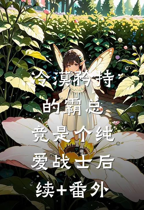 冷漠矜持的霸总，竟是个纯爱战士后续+番外