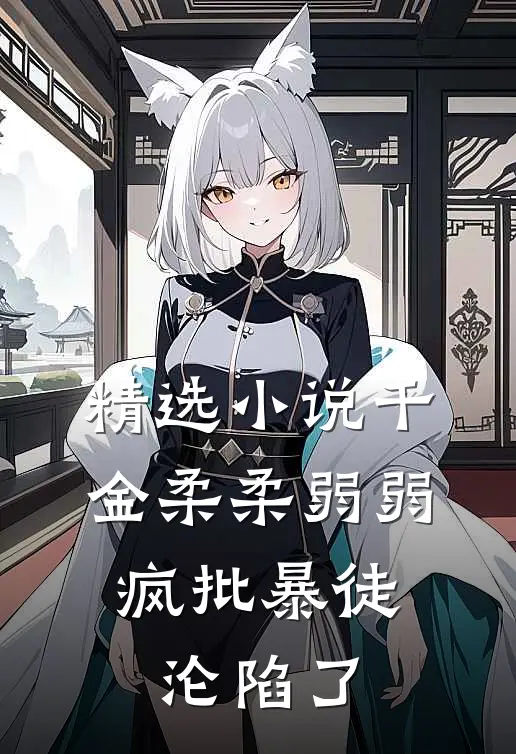 精选小说千金柔柔弱弱，疯批暴徒沦陷了