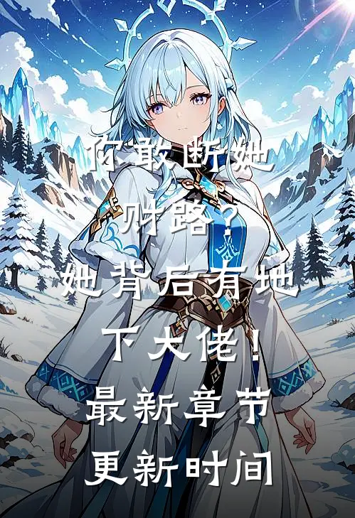 你敢断她财路？她背后有地下大佬！最新章节更新时间