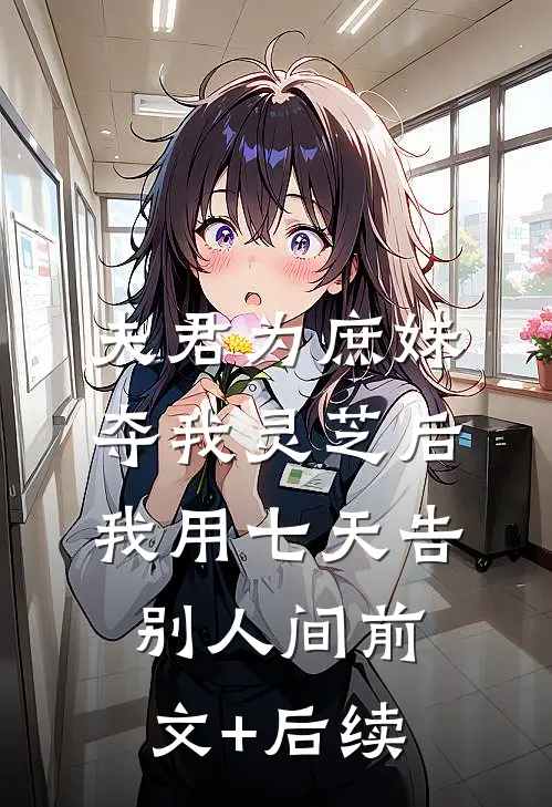夫君为庶妹夺我灵芝后，我用七天告别人间前文+后续