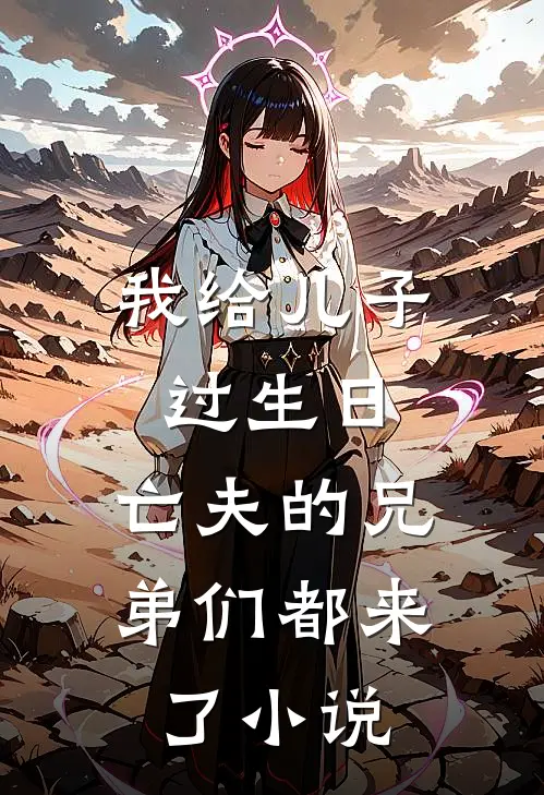 我给儿子过生日，亡夫的兄弟们都来了小说