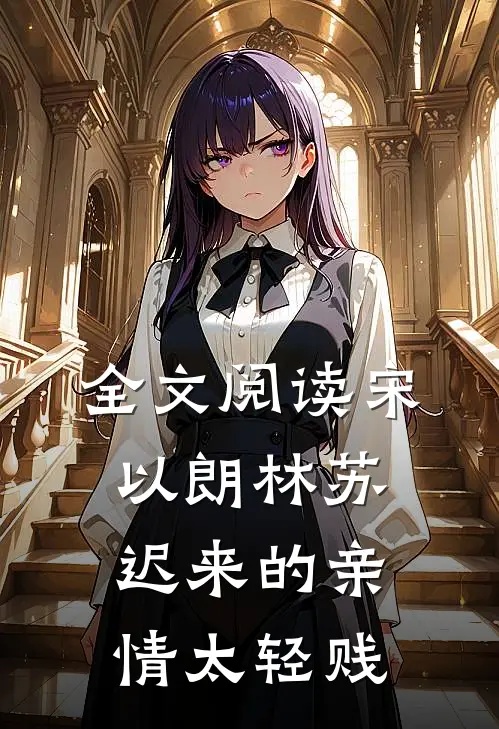 全文阅读宋以朗林苏迟来的亲情太轻贱的