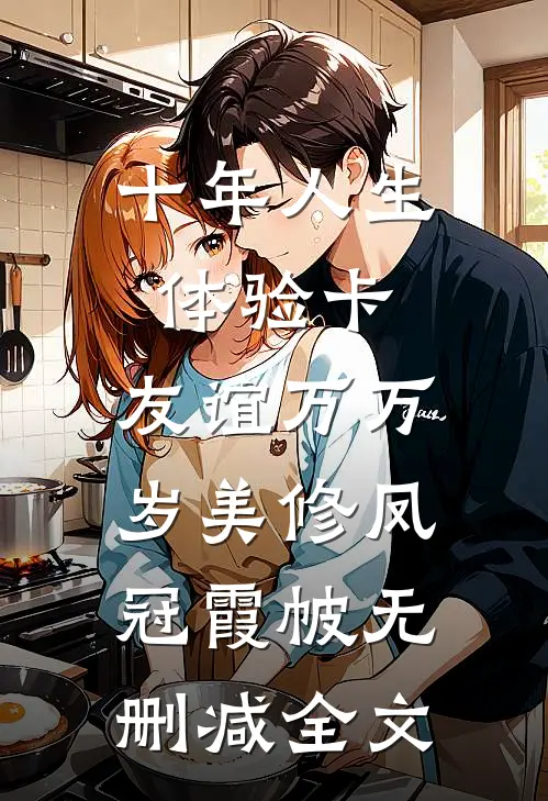 十年人生体验卡，友谊万万岁美修凤冠霞帔无删减全文