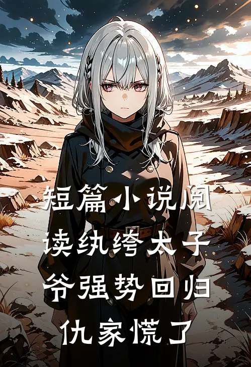 短篇小说阅读纨绔太子爷强势回归，仇家慌了