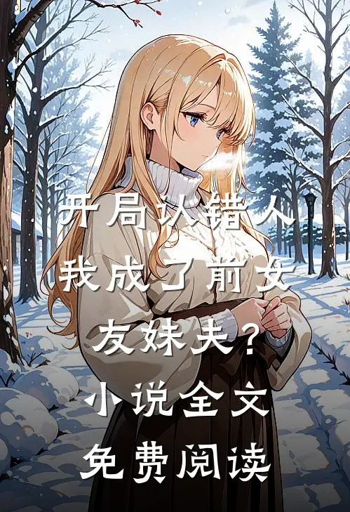 开局认错人，我成了前女友妹夫？小说全文免费阅读