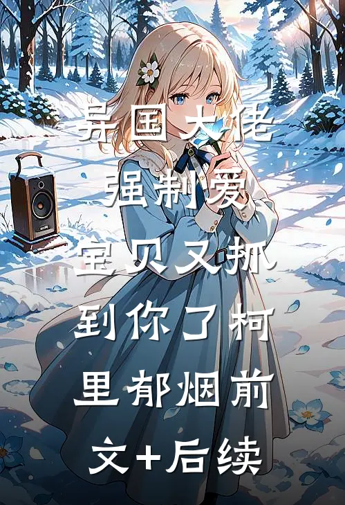 异国大佬强制爱，宝贝又抓到你了柯里郁烟前文+后续