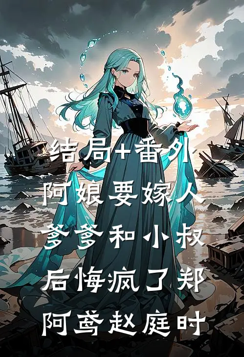 结局+番外阿娘要嫁人，爹爹和小叔后悔疯了郑阿鸢赵庭时