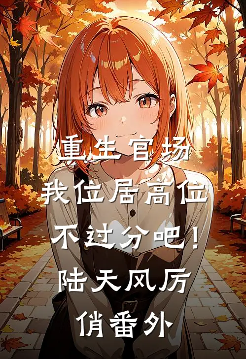 重生官场：我位居高位不过分吧！陆天风厉俏 番外