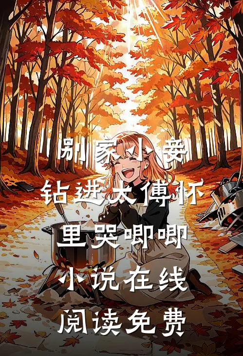 别家小妾，钻进太傅怀里哭唧唧小说在线阅读免费