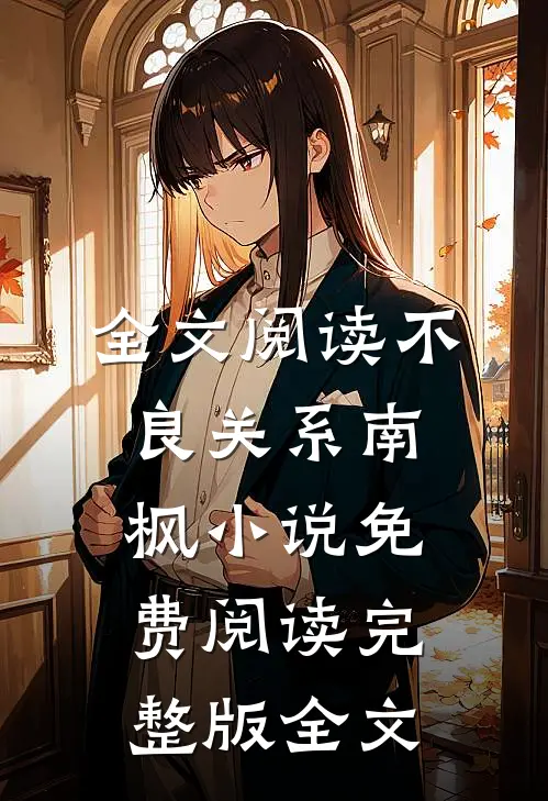 全文阅读不良关系南枫小说免费阅读完整版全文