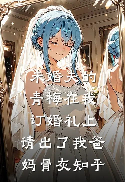 未婚夫的青梅在我订婚礼上，请出了我爸妈骨灰知乎
