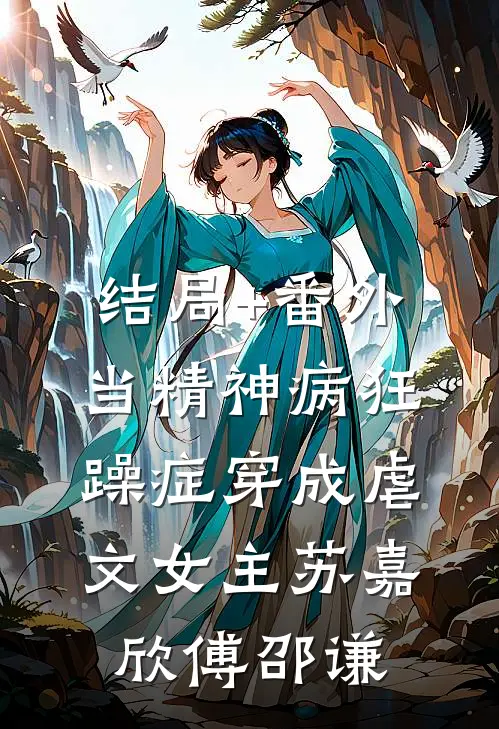 结局+番外当精神病狂躁症穿成虐文女主苏嘉欣傅邵谦