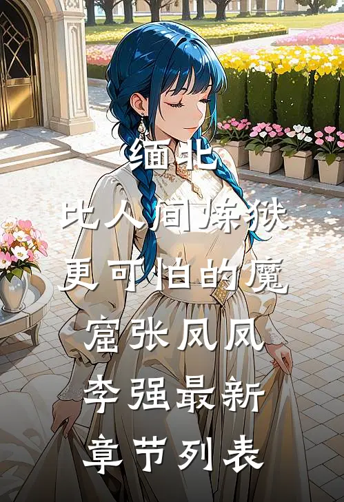 缅北：比人间炼狱更可怕的魔窟张凤凤李强最新章节列表