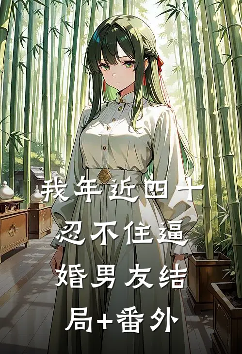 我年近四十，忍不住逼婚男友结局+番外