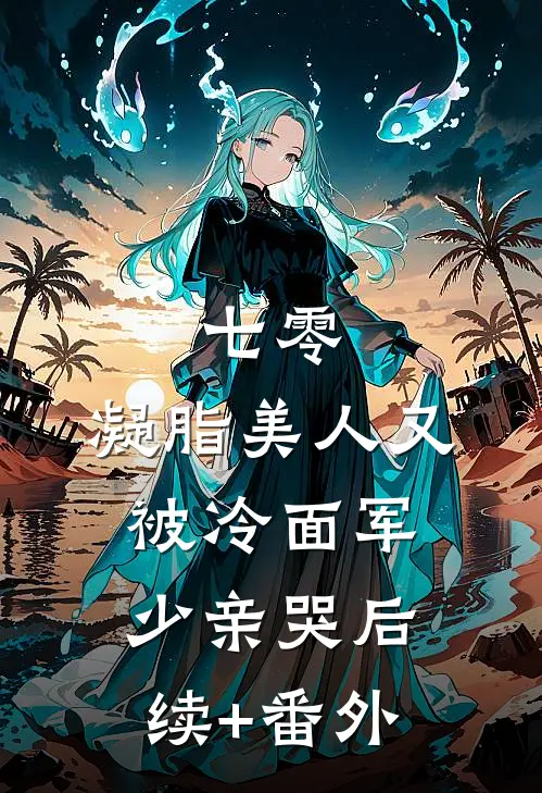 七零：凝脂美人又被冷面军少亲哭后续+番外