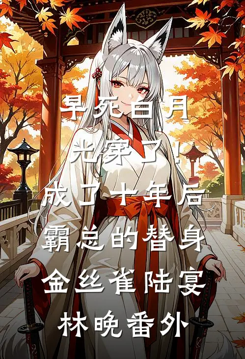 早死白月光穿了！成了十年后霸总的替身金丝雀陆宴林晚番外