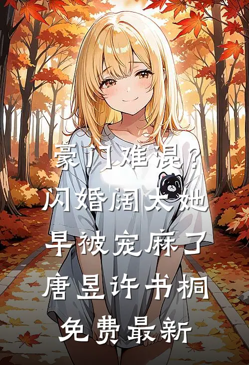 豪门难混？闪婚阔太她早被宠麻了唐昱许书桐免费最新