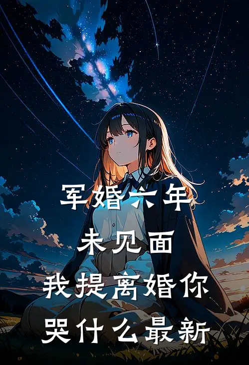 军婚六年未见面，我提离婚你哭什么最新