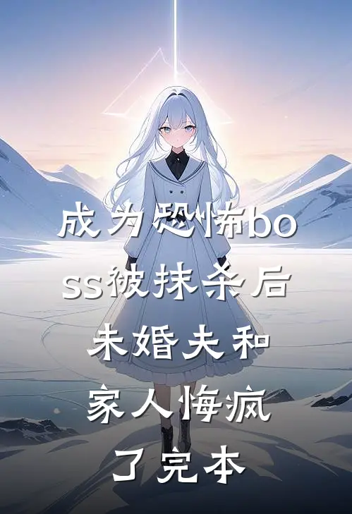 成为恐怖boss被抹杀后，未婚夫和家人悔疯了完本