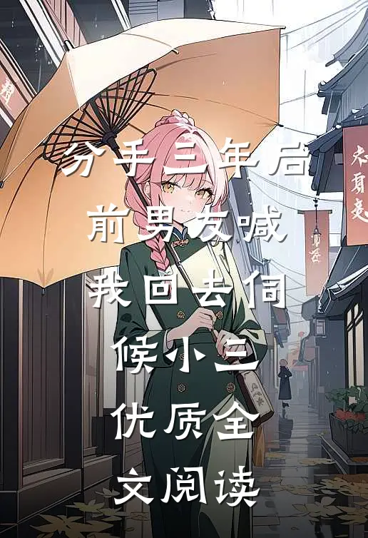 分手三年后，前男友喊我回去伺候小三优质全文阅读