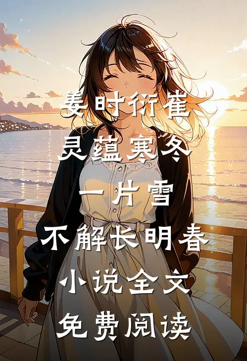 姜时衍崔灵蕴寒冬一片雪，不解长明春小说全文免费阅读