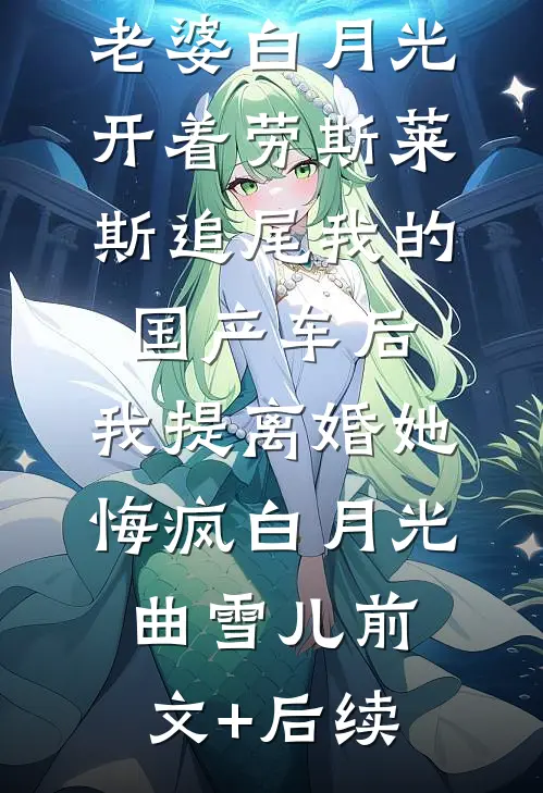 老婆白月光开着劳斯莱斯追尾我的国产车后，我提离婚她悔疯白月光曲雪儿前文+后续