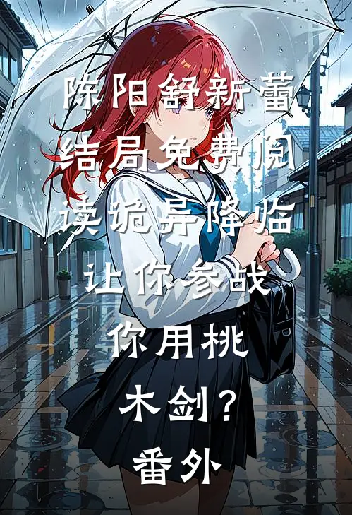 陈阳舒新蕾结局免费阅读诡异降临：让你参战，你用桃木剑？番外