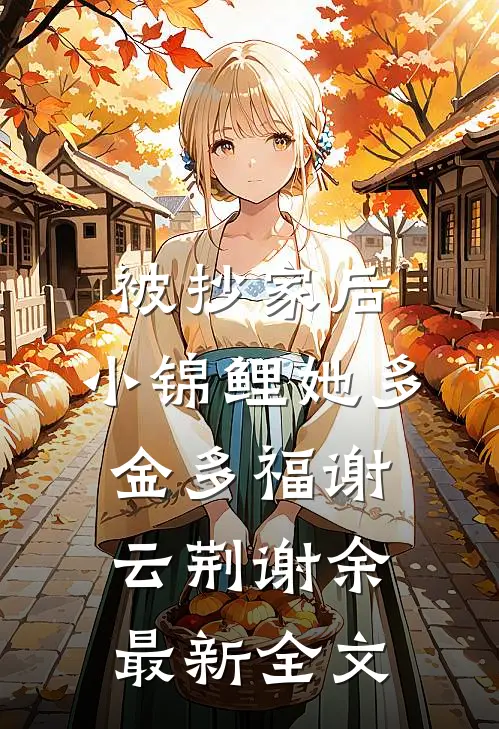 被抄家后，小锦鲤她多金多福谢云荆谢余最新全文