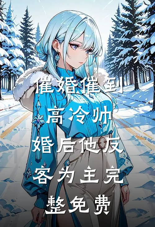 催婚催到高冷帅，婚后他反客为主完整免费
